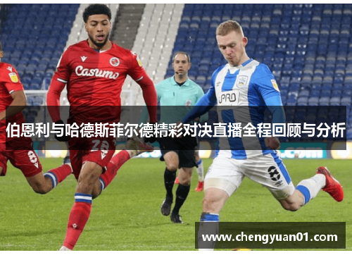 伯恩利与哈德斯菲尔德精彩对决直播全程回顾与分析