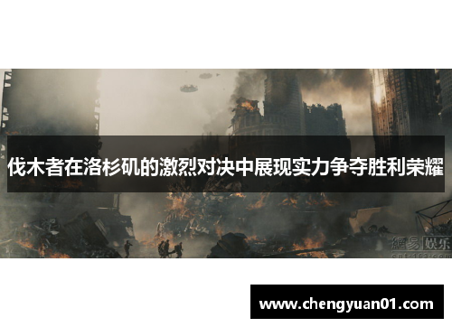 伐木者在洛杉矶的激烈对决中展现实力争夺胜利荣耀