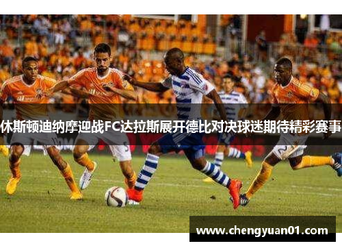 休斯顿迪纳摩迎战FC达拉斯展开德比对决球迷期待精彩赛事