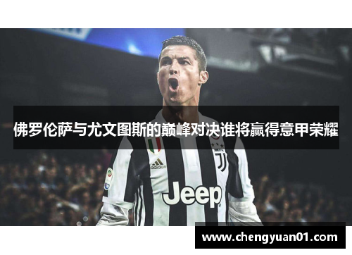 佛罗伦萨与尤文图斯的巅峰对决谁将赢得意甲荣耀