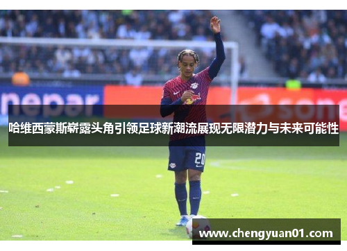哈维西蒙斯崭露头角引领足球新潮流展现无限潜力与未来可能性