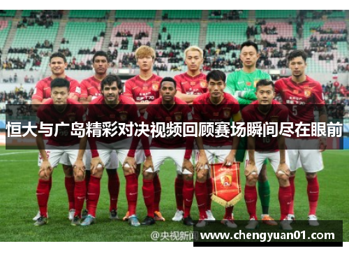 恒大与广岛精彩对决视频回顾赛场瞬间尽在眼前