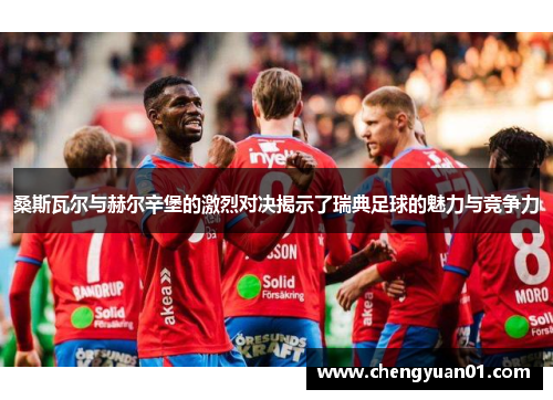 桑斯瓦尔与赫尔辛堡的激烈对决揭示了瑞典足球的魅力与竞争力