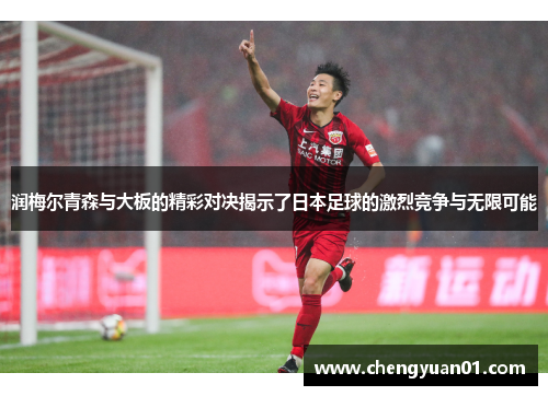 润梅尔青森与大板的精彩对决揭示了日本足球的激烈竞争与无限可能