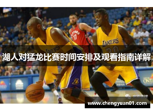 湖人对猛龙比赛时间安排及观看指南详解