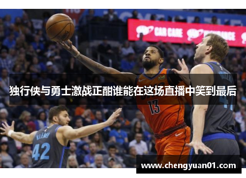 独行侠与勇士激战正酣谁能在这场直播中笑到最后