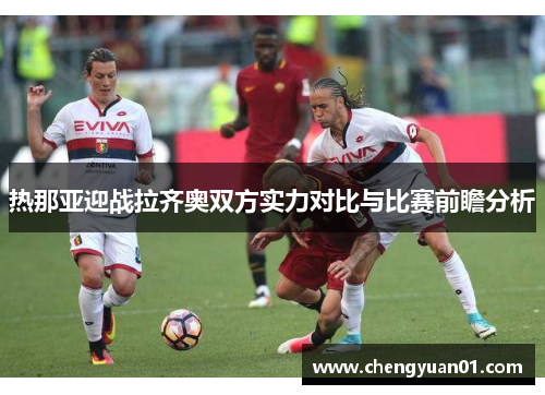 热那亚迎战拉齐奥双方实力对比与比赛前瞻分析