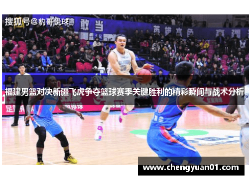 福建男篮对决新疆飞虎争夺篮球赛季关键胜利的精彩瞬间与战术分析