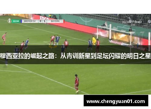 穆西亚拉的崛起之路：从青训新星到足坛闪耀的明日之星