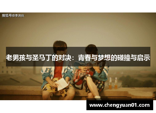 老男孩与圣马丁的对决：青春与梦想的碰撞与启示