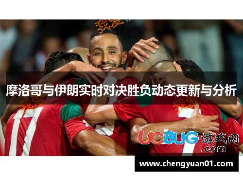 摩洛哥与伊朗实时对决胜负动态更新与分析