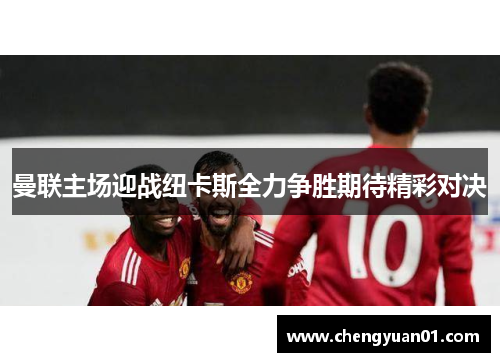 曼联主场迎战纽卡斯全力争胜期待精彩对决