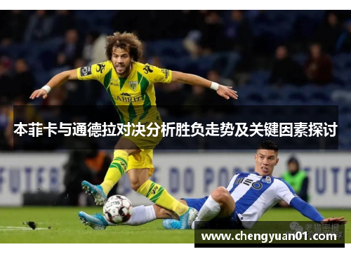本菲卡与通德拉对决分析胜负走势及关键因素探讨