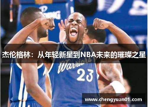 杰伦格林：从年轻新星到NBA未来的璀璨之星