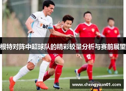 根特对阵中超球队的精彩较量分析与赛前展望