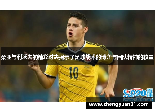 柔亚与利沃夫的精彩对决揭示了足球战术的博弈与团队精神的较量