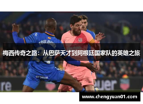 梅西传奇之路：从巴萨天才到阿根廷国家队的英雄之旅