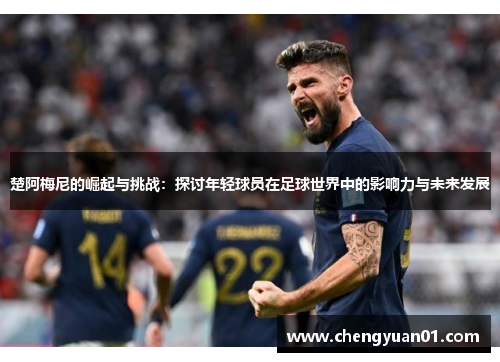 楚阿梅尼的崛起与挑战：探讨年轻球员在足球世界中的影响力与未来发展