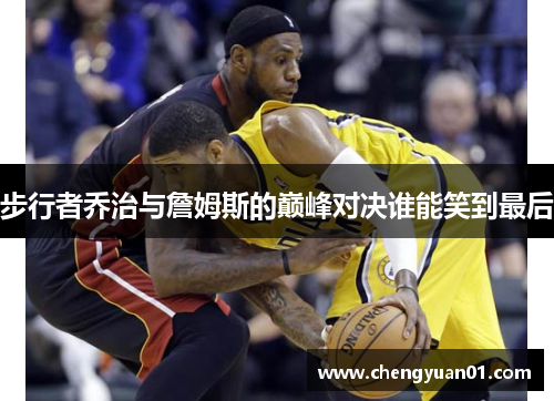 步行者乔治与詹姆斯的巅峰对决谁能笑到最后