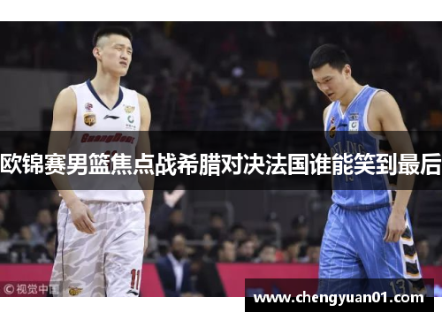 欧锦赛男篮焦点战希腊对决法国谁能笑到最后