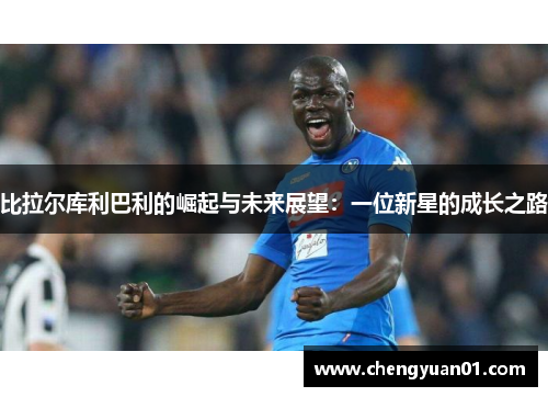 比拉尔库利巴利的崛起与未来展望：一位新星的成长之路