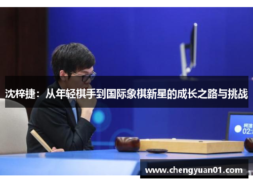 沈梓捷：从年轻棋手到国际象棋新星的成长之路与挑战