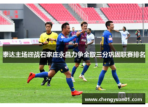 泰达主场迎战石家庄永昌力争全取三分巩固联赛排名