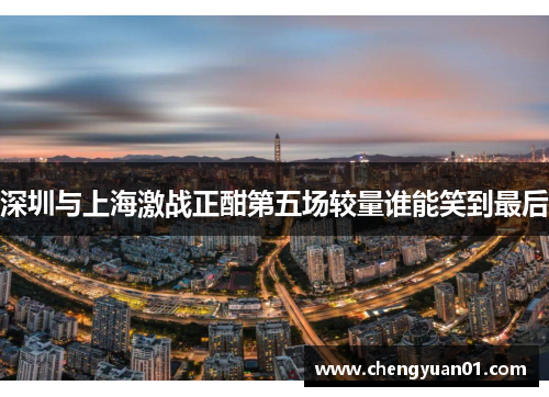 深圳与上海激战正酣第五场较量谁能笑到最后