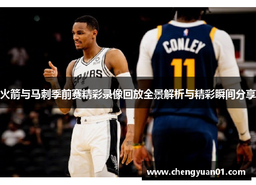 火箭与马刺季前赛精彩录像回放全景解析与精彩瞬间分享