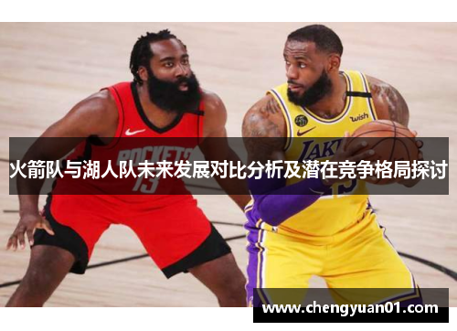 火箭队与湖人队未来发展对比分析及潜在竞争格局探讨