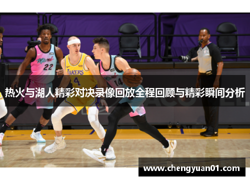 热火与湖人精彩对决录像回放全程回顾与精彩瞬间分析