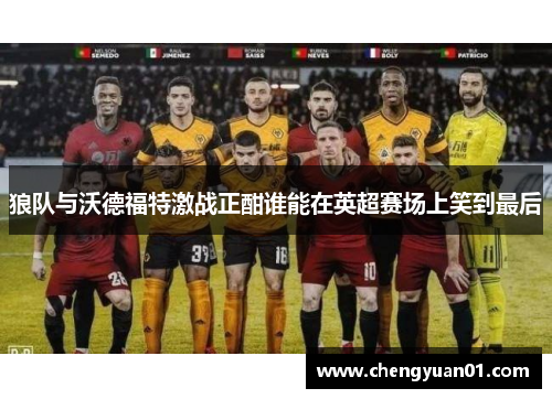 狼队与沃德福特激战正酣谁能在英超赛场上笑到最后